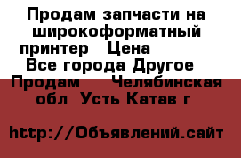 Продам запчасти на широкоформатный принтер › Цена ­ 1 100 - Все города Другое » Продам   . Челябинская обл.,Усть-Катав г.